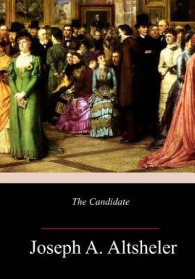 The Candidate - Joseph A Altsheler - Books - Createspace Independent Publishing Platf - 9781986311854 - March 11, 2018