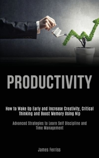 Cover for James Ferriss · Productivity: How to Wake Up Early and Increase Creativity, Critical Thinking and Boost Memory Using Nlp (Advanced Strategies to Learn Self Discipline and Time Management) (Paperback Book) (2020)