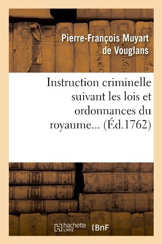 Pierre-Francois Muyart de Vouglans · Instruction Criminelle Suivant Les Lois Et Ordonnances Du Royaume (Ed.1762) - Sciences Sociales (Paperback Book) [French edition] (2012)