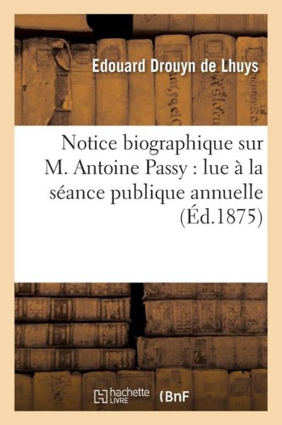 Cover for Edouard Drouyn De Lhuys · Notice Biographique Sur M. Antoine Passy: Lue A La Seance de la Societe Centrale d'Agriculture (Paperback Book) (2016)