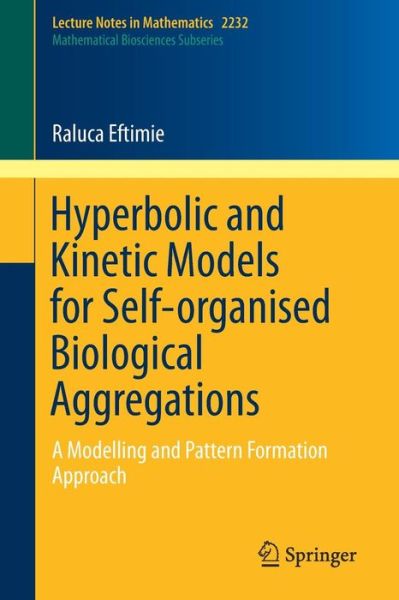 Cover for Raluca Eftimie · Hyperbolic and Kinetic Models for Self-organised Biological Aggregations: A Modelling and Pattern Formation Approach - Mathematical Biosciences Subseries (Paperback Book) [1st ed. 2018 edition] (2019)