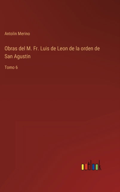 Cover for Antolin Merino · Obras del M. Fr. Luis de Leon de la orden de San Agustin : Tomo 6 (Hardcover Book) (2022)