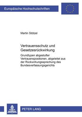 Cover for Martin Stoetzel · Vertrauensschutz Und Gesetzesrueckwirkung: Grundtypen Abgestufter Vertrauensschutzpositionen, Abgeleitet Aus Der Rueckwirkungsrechtsprechung Des Bundesverfassungsgerichts (Paperback Book) [German edition] (2002)