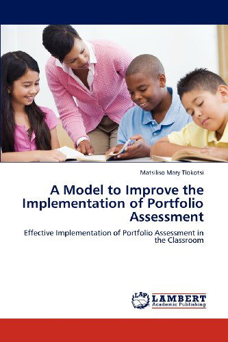 A Model to Improve the Implementation of Portfolio Assessment: Effective Implementation of Portfolio Assessment in the Classroom - Matsiliso Mary Tlokotsi - Books - LAP LAMBERT Academic Publishing - 9783659185854 - July 30, 2012