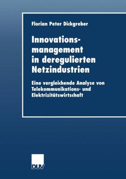 Cover for Florian Peter Dickgreber · Innovationsmanagement in Deregulierten Netzindustrien: Eine Vergleichende Analyse Von Telekommunikations- Und Elektrizitatswirtschaft - Duv Wirtschaftswissenschaft (Paperback Book) [2002 edition] (2002)