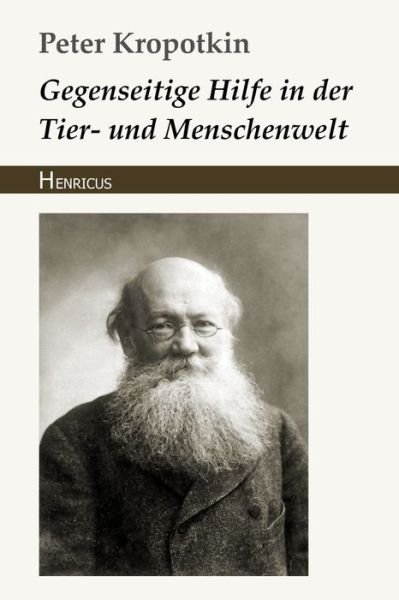 Gegenseitige Hilfe in der Tier- und Menschenwelt - Peter Kropotkin - Bøger - Henricus Edition Deutsche Klassik - 9783847821854 - 13. februar 2018