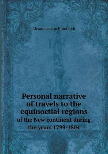 Personal Narrative of Travels to the Equinoctial Regions of the New Continent During the Years 1799-1804 - Alexander Von Humboldt - Książki - Book on Demand Ltd. - 9785518516854 - 16 listopada 2013