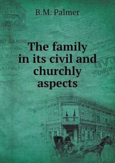 Cover for B M Palmer · The Family in Its Civil and Churchly Aspects (Paperback Book) (2015)