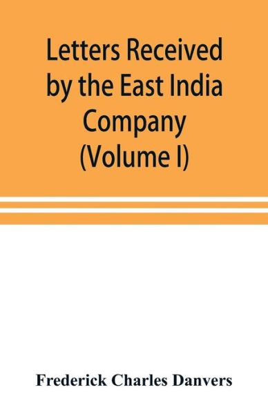 Cover for Frederick Charles Danvers · Letters received by the East India Company from its servants in the East (Volume I) 1602-1613 (Paperback Book) (2019)