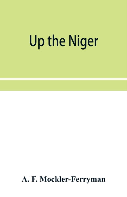 Cover for A F Mockler-Ferryman · Up the Niger; Narrative of Major Claude Macdonald's Mission to the Niger and Benue Revers, west Africa. (Paperback Book) (2019)