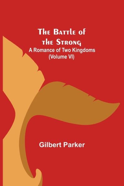 Cover for Gilbert Parker · The Battle of the Strong; A Romance of Two Kingdoms (Volume VI) (Paperback Book) (2021)