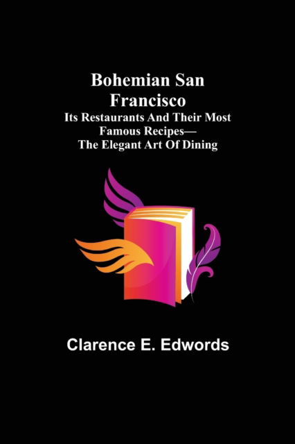 Cover for Clarence E. Edwords · Bohemian San Francisco; Its restaurants and their most famous recipes-The elegant art of dining. (Paperback Book) (2021)