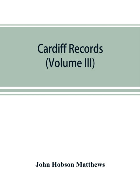 Cardiff records; being materials for a history of the county borough from the earliest times (Volume III) - John Hobson Matthews - Książki - Alpha Edition - 9789389525854 - 22 września 2019