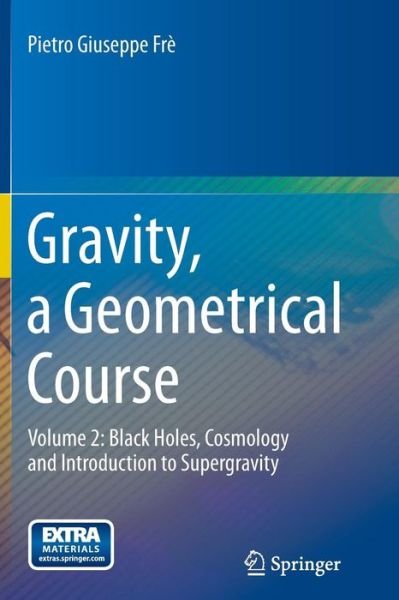 Pietro Giuseppe Fre · Gravity, a Geometrical Course: Volume 2: Black Holes, Cosmology and Introduction to Supergravity (Paperback Book) [2013 edition] (2014)