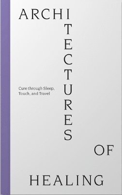 Architectures of Healing: Cure through Sleep, Touch, and Travel (Pocketbok) (2021)