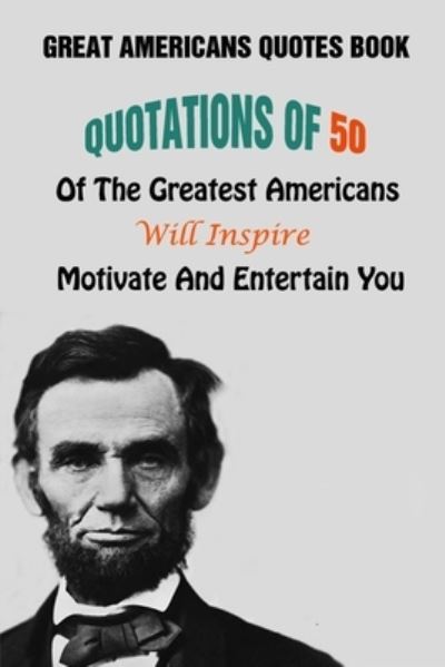 Cover for Lori A Grasso · Great Americans Quotes Book: Quotations Of 50 Of The Greatest Americans Will Inspire, Motivate And Entertain You (Paperback Book) (2021)