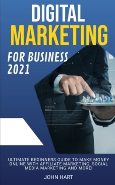 Digital Marketing for Business 2021: Ultimate Beginners Guide to Make Money Online with Affiliate Marketing, Social Media Marketing and More! - John Hart - Kirjat - Independently Published - 9798535036854 - lauantai 10. heinäkuuta 2021