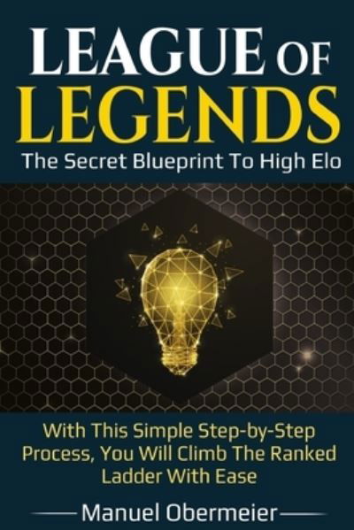 Cover for Obermeier Manuel Obermeier · League Of Legends - The Secret Blueprint To High Elo: With This Simple Step-by-Step Process, You Will Climb The Ranked Ladder With Ease (Paperback Book) (2020)