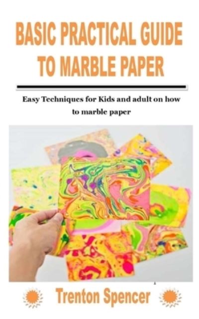 Cover for Trenton Spencer · Basic Practical Guide to Marble Paper: Easy Techniques for Kids and adult on how to marble paper (Paperback Book) (2021)