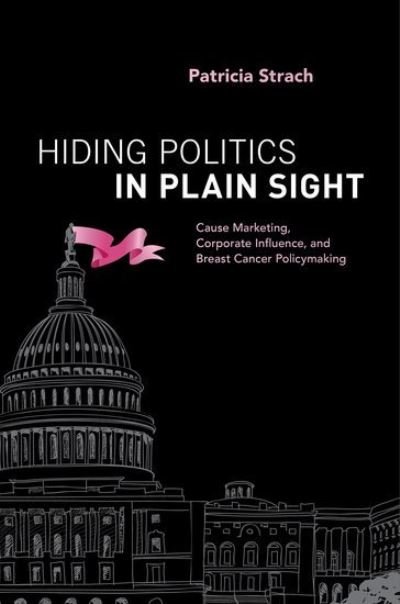 Cover for Strach, Patricia (Associate Professor, Associate Professor, Political Science and Public Administration and Policy, University of Albany) · Hiding Politics in Plain Sight: Cause Marketing, Corporate Influence, and Breast Cancer Policymaking (Paperback Book) (2016)
