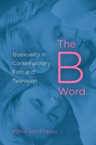 Cover for Maria San Filippo · The B Word: Bisexuality in Contemporary Film and Television (Paperback Book) (2013)