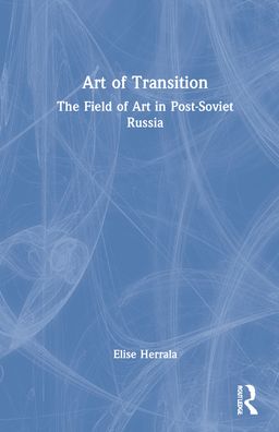 Cover for Elise Herrala · Art of Transition: The Field of Art in Post-Soviet Russia (Hardcover Book) (2021)