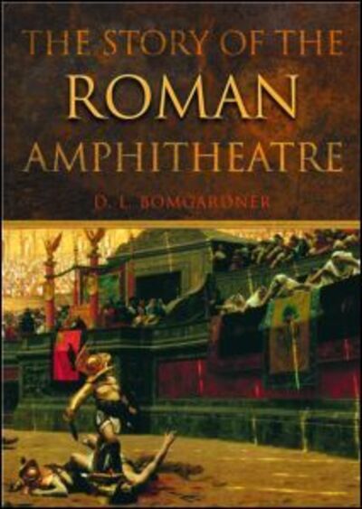 Cover for Bomgardner, David (Visiting Research Fellow, Dept. of Archaeology, University of Winchester (initially for five years: 2015-2020).) · The Story of the Roman Amphitheatre (Paperback Book) (2002)