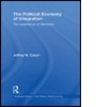 Cover for Cason, Jeffrey W. (Middlebury College, USA) · The Political Economy of Integration: The Experience of Mercosur - Routledge Studies in the Modern World Economy (Hardcover Book) (2010)