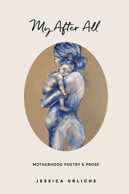 Cover for Jessica Urlichs · My After All: Poems and Prose on Motherhood - Jessica Urlichs: Early Motherhood Poetry &amp; Prose Collection (Hardcover Book) [2nd Hardback edition] (2022)