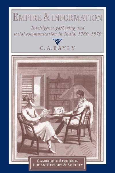 Cover for Bayly, C. A. (University of Cambridge) · Empire and Information: Intelligence Gathering and Social Communication in India, 1780–1870 - Cambridge Studies in Indian History and Society (Hardcover bog) (1997)