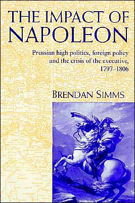 Cover for Simms, Brendan (University of Cambridge) · The Impact of Napoleon: Prussian High Politics, Foreign Policy and the Crisis of the Executive, 1797–1806 (Paperback Book) (2002)