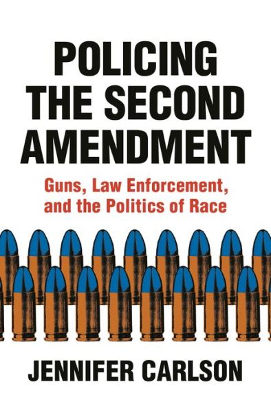 Cover for Jennifer Carlson · Policing the Second Amendment: Guns, Law Enforcement, and the Politics of Race (Hardcover Book) (2020)