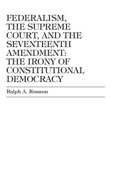 Cover for Ralph A. Rossum · Federalism, the Supreme Court, and the Seventeenth Amendment: The Irony of Constitutional Democracy (Hardcover Book) (2001)