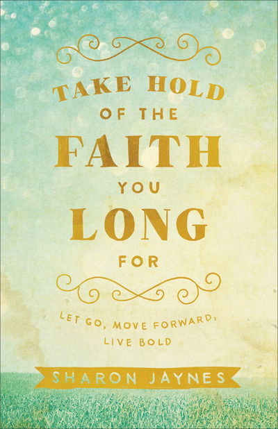 Cover for Sharon Jaynes · Take Hold of the Faith You Long For – Let Go, Move Forward, Live Bold (Paperback Book) (2016)