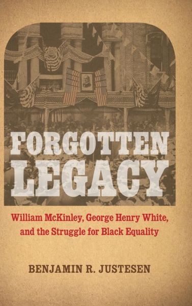 Cover for Benjamin R. Justesen · Forgotten Legacy: William McKinley, George Henry White, and the Struggle for Black Equality (Hardcover Book) (2020)