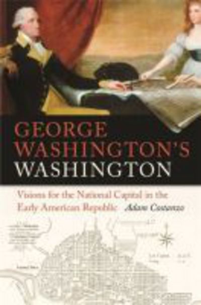 Cover for Adam Costanzo · George Washington's Washington: Visions for the National Capital in the Early American Republic - Early American Places Series (Hardcover Book) (2018)