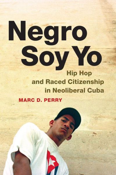 Cover for Marc D. Perry · Negro Soy Yo: Hip Hop and Raced Citizenship in Neoliberal Cuba - Refiguring American Music (Paperback Book) (2015)