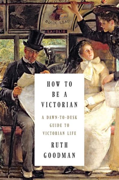 Cover for Ruth Goodman · How to be a Victorian: A Dawn-to-Dusk Guide to Victorian Life (Hardcover Book) (2022)