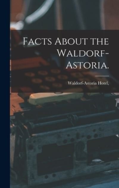 Cover for N Y ) Waldorf-Astoria Hotel (New York · Facts About the Waldorf-Astoria. (Hardcover Book) (2021)