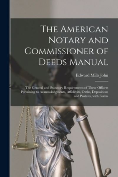 Cover for Edward Mills John · The American Notary and Commissioner of Deeds Manual; the General and Statutory Requirements of These Officers Pertaining to Acknowledgments, Affidavits, Oaths, Depositions and Protests, With Forms (Paperback Book) (2021)