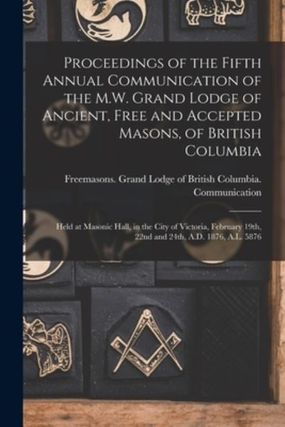 Cover for Freemasons Grand Lodge of British Co · Proceedings of the Fifth Annual Communication of the M.W. Grand Lodge of Ancient, Free and Accepted Masons, of British Columbia [microform] (Paperback Book) (2021)