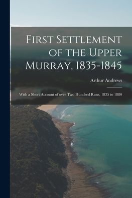 Cover for Arthur 1848-1925 Andrews · First Settlement of the Upper Murray, 1835-1845: With a Short Account of Over Two Hundred Runs, 1835 to 1880 (Paperback Bog) (2021)