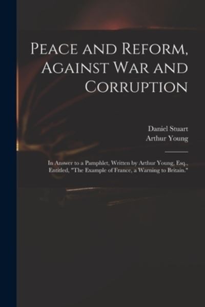 Cover for Daniel 1766-1846 Stuart · Peace and Reform, Against War and Corruption: in Answer to a Pamphlet, Written by Arthur Young, Esq., Entitled, The Example of France, a Warning to Britain. (Paperback Book) (2021)