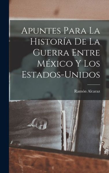 Cover for Ramón Alcaraz · Apuntes para la Historía de la Guerra Entre México y Los Estados-Unidos (Book) (2022)