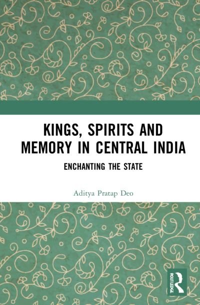 Cover for Deo, Aditya Pratap (University of Delhi, India.) · Kings, Spirits and Memory in Central India: Enchanting the State (Pocketbok) (2023)