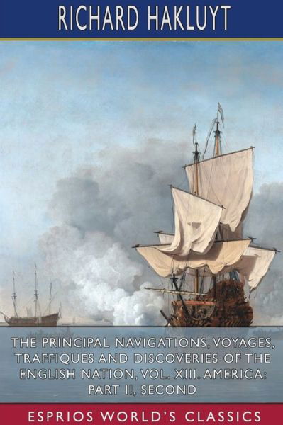 The Principal Navigations, Voyages, Traffiques and Discoveries of the English Nation, Vol. XIII. America - Richard Hakluyt - Livres - Blurb - 9781034288855 - 26 avril 2024