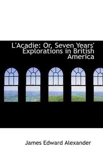 L'acadie: Or, Seven Years' Explorations in British America - James Edward Alexander - Livros - BiblioLife - 9781103687855 - 19 de março de 2009