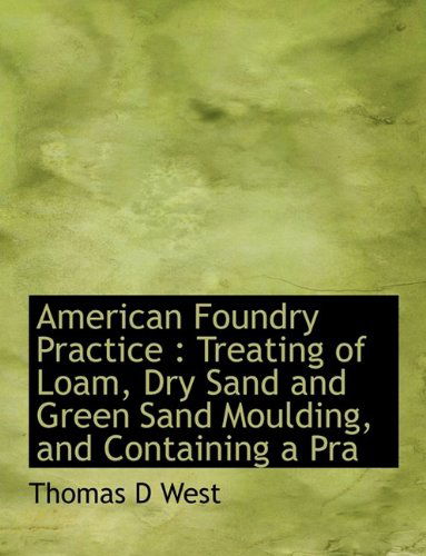 Cover for Thomas D West · American Foundry Practice: Treating of Loam, Dry Sand and Green Sand Moulding, and Containing a Pra (Paperback Book) (2009)