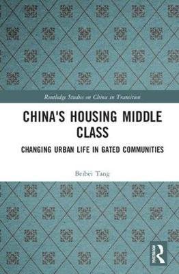 Cover for Beibei Tang · China's Housing Middle Class: Changing Urban Life in Gated Communities - Routledge Studies on China in Transition (Hardcover Book) (2017)