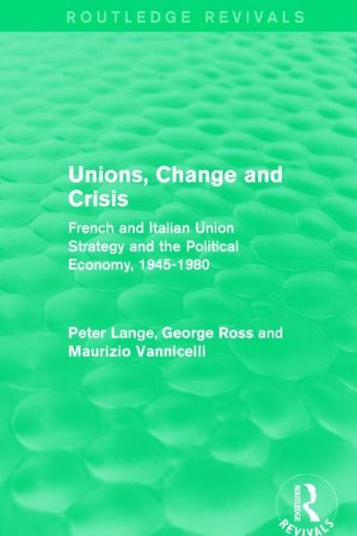 Cover for Peter Lange · Unions, Change and Crisis: French and Italian Union Strategy and the Political Economy, 1945-1980 - European Trade Unions and the 1970s Economic Crisis (Hardcover Book) (2016)